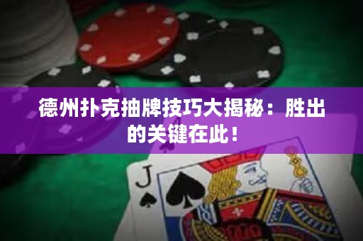 德州撲克抽牌技巧大揭秘：勝出的關(guān)鍵在此！