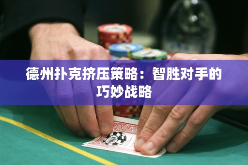 德州撲克擠壓策略：智勝對(duì)手的巧妙戰(zhàn)略