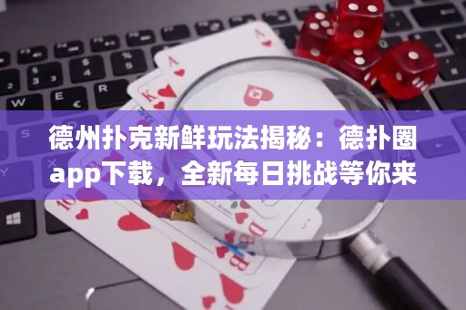 德州撲克新鮮玩法揭秘：德?lián)淙pp下載，全新每日挑戰(zhàn)等你來戰(zhàn)！