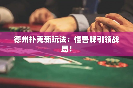 德州撲克新玩法：怪獸牌引領(lǐng)戰(zhàn)局！