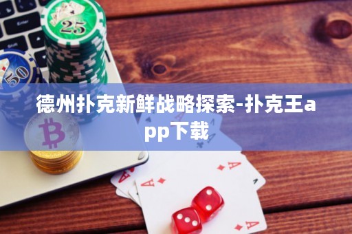 德州撲克新鮮戰(zhàn)略探索-撲克王app下載