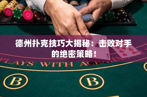 德州撲克技巧大揭秘：擊敗對(duì)手的絕密策略！