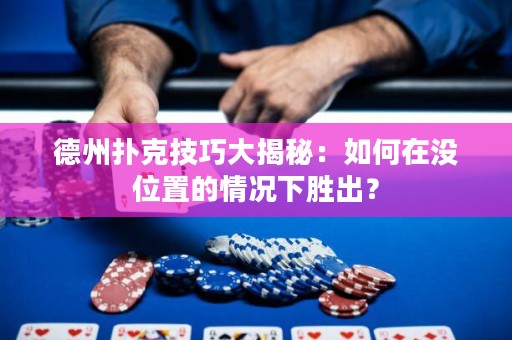 德州撲克技巧大揭秘：如何在沒位置的情況下勝出？