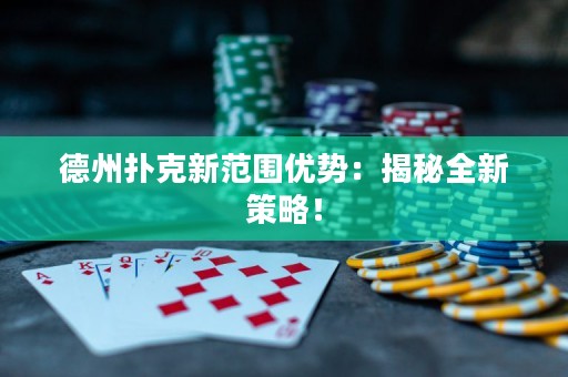 德州撲克新范圍優(yōu)勢(shì)：揭秘全新策略！