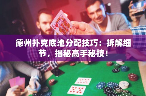 德州撲克底池分配技巧：拆解細節(jié)，揭秘高手秘技！