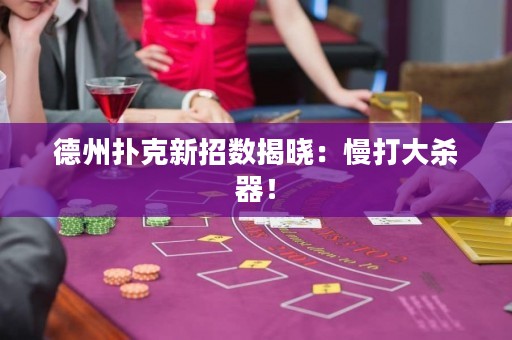 德州撲克新招數(shù)揭曉：慢打大殺器！