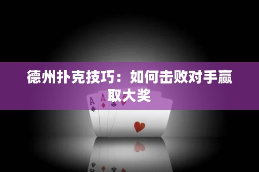 德州撲克技巧：如何擊敗對手贏取大獎
