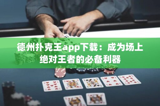德州撲克王app下載：成為場(chǎng)上絕對(duì)王者的必備利器