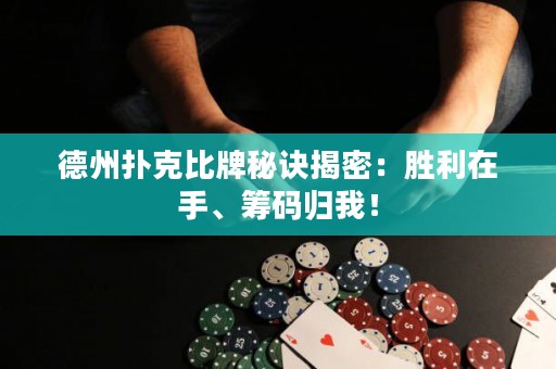 德州撲克比牌秘訣揭密：勝利在手、籌碼歸我！