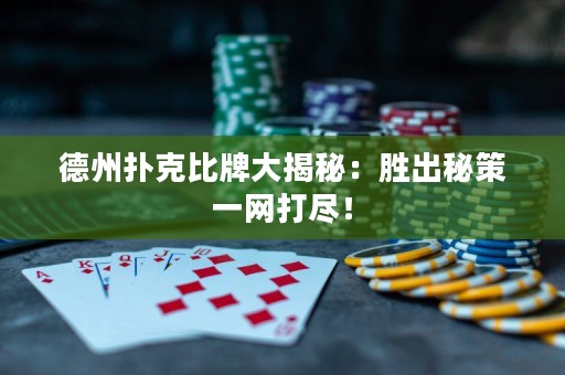 德州撲克比牌大揭秘：勝出秘策一網(wǎng)打盡！