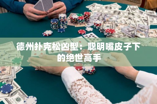 德州撲克松兇型：聰明嘴皮子下的絕世高手