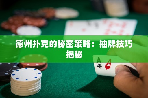德州撲克的秘密策略：抽牌技巧揭秘