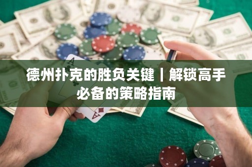 德州撲克的勝負(fù)關(guān)鍵｜解鎖高手必備的策略指南
