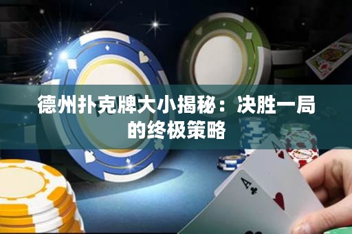 德州撲克牌大小揭秘：決勝一局的終極策略