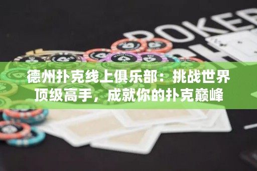 德州撲克線上俱樂部：挑戰(zhàn)世界頂級高手，成就你的撲克巔峰
