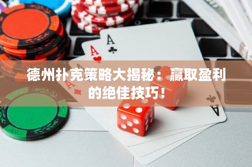 德州撲克策略大揭秘：贏取盈利的絕佳技巧！
