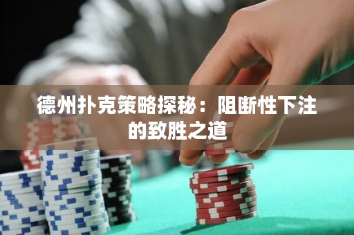 德州撲克策略探秘：阻斷性下注的致勝之道