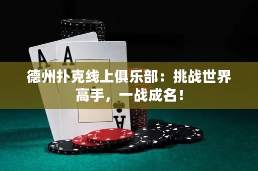 德州撲克線上俱樂部：挑戰(zhàn)世界高手，一戰(zhàn)成名！