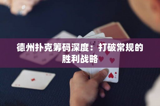 德州撲克籌碼深度：打破常規(guī)的勝利戰(zhàn)略