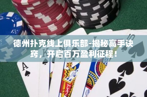 德州撲克線(xiàn)上俱樂(lè)部-揭秘高手訣竅，開(kāi)啟百萬(wàn)盈利征程！