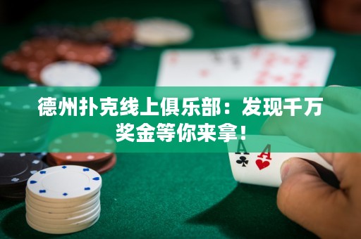 德州撲克線(xiàn)上俱樂(lè)部：發(fā)現(xiàn)千萬(wàn)獎(jiǎng)金等你來(lái)拿！