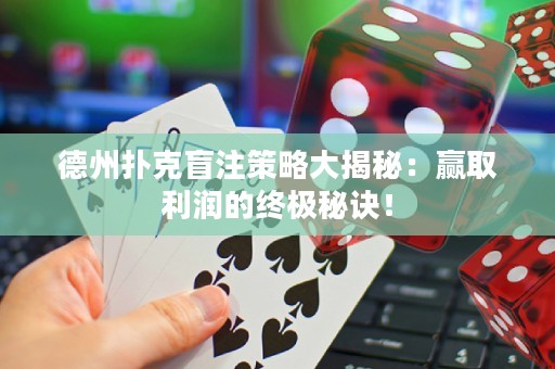 德州撲克盲注策略大揭秘：贏取利潤的終極秘訣！