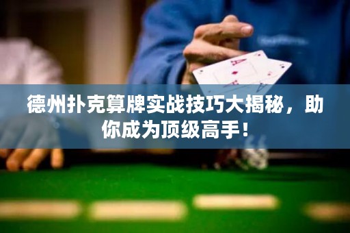 德州撲克算牌實(shí)戰(zhàn)技巧大揭秘，助你成為頂級(jí)高手！