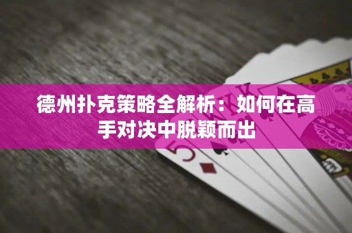 德州撲克策略全解析：如何在高手對決中脫穎而出