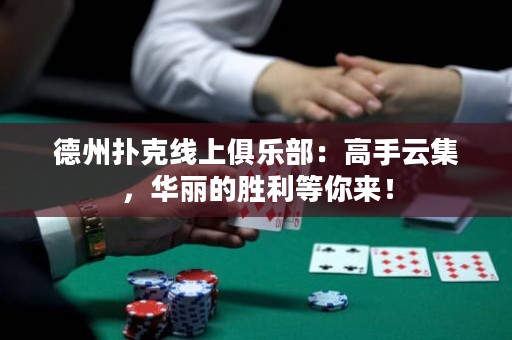 德州撲克線上俱樂部：高手云集，華麗的勝利等你來！