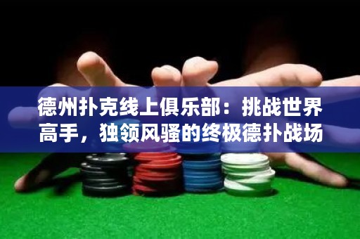 德州撲克線上俱樂部：挑戰(zhàn)世界高手，獨領(lǐng)風(fēng)騷的終極德?lián)鋺?zhàn)場！