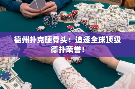 德州撲克硬骨頭：追逐全球頂級德?lián)錁s譽！