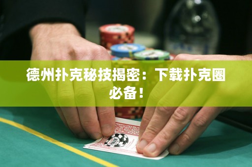德州撲克秘技揭密：下載撲克圈必備！