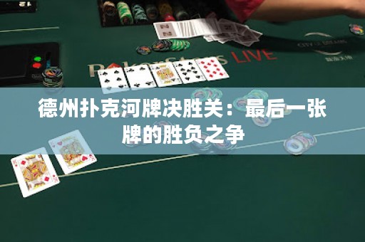 德州撲克河牌決勝關(guān)：最后一張牌的勝負(fù)之爭