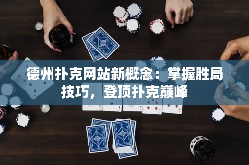 德州撲克網(wǎng)站新概念：掌握勝局技巧，登頂撲克巔峰