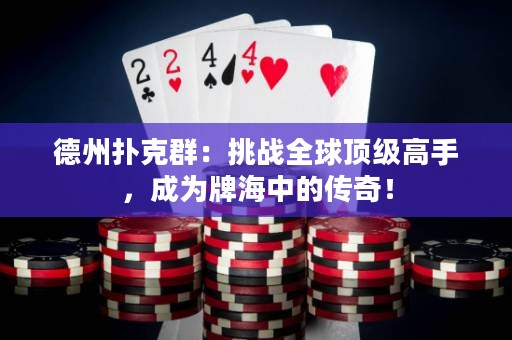 德州撲克群：挑戰(zhàn)全球頂級高手，成為牌海中的傳奇！