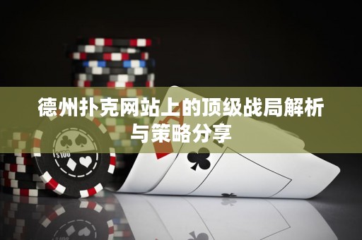德州撲克網(wǎng)站上的頂級戰(zhàn)局解析與策略分享
