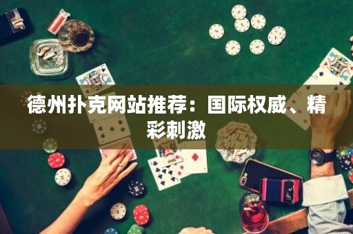 德州撲克網(wǎng)站推薦：國際權威、精彩刺激