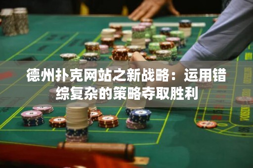 德州撲克網(wǎng)站之新戰(zhàn)略：運用錯綜復(fù)雜的策略奪取勝利