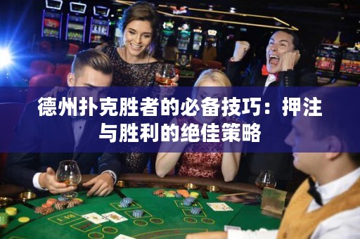 德州撲克勝者的必備技巧：押注與勝利的絕佳策略