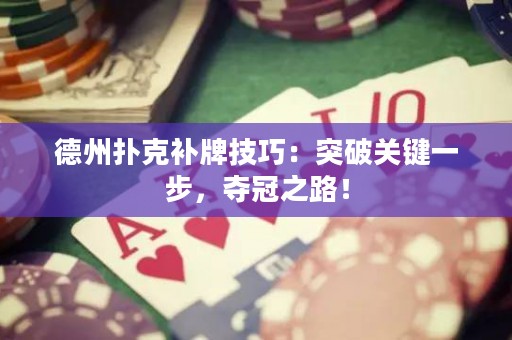 德州撲克補牌技巧：突破關鍵一步，奪冠之路！