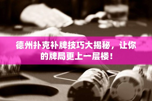 德州撲克補牌技巧大揭秘，讓你的牌局更上一層樓！