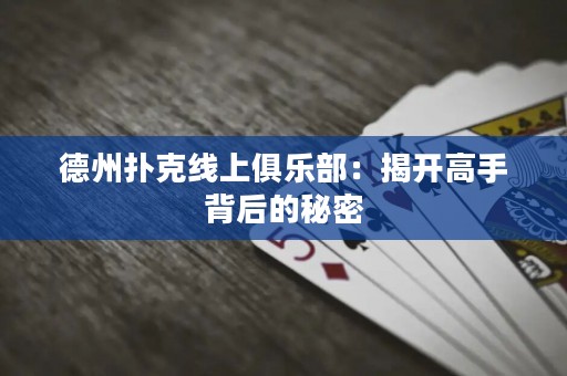 德州撲克線上俱樂(lè)部：揭開(kāi)高手背后的秘密