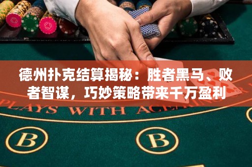 德州撲克結(jié)算揭秘：勝者黑馬、敗者智謀，巧妙策略帶來千萬盈利！