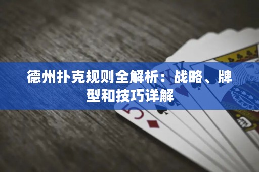 德州撲克規(guī)則全解析：戰(zhàn)略、牌型和技巧詳解
