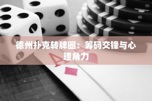 德州撲克轉(zhuǎn)牌圈：籌碼交鋒與心理角力