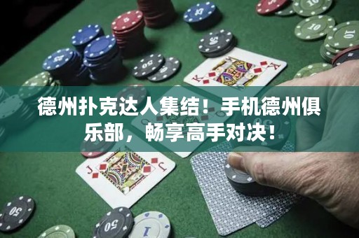 德州撲克達(dá)人集結(jié)！手機(jī)德州俱樂部，暢享高手對(duì)決！