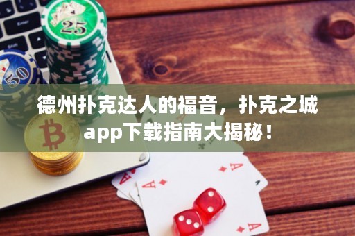 德州撲克達(dá)人的福音，撲克之城app下載指南大揭秘！