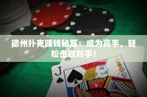 德州撲克賺錢秘笈：成為高手，輕松擊敗對(duì)手！