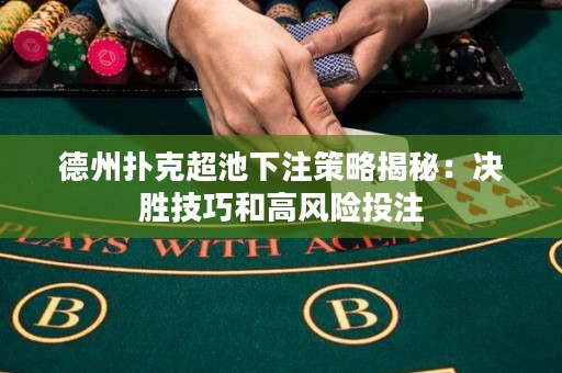 德州撲克超池下注策略揭秘：決勝技巧和高風(fēng)險投注