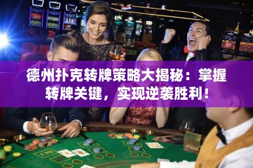 德州撲克轉(zhuǎn)牌策略大揭秘：掌握轉(zhuǎn)牌關(guān)鍵，實現(xiàn)逆襲勝利！
